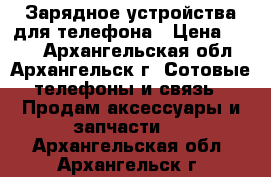  Зарядное устройства для телефона › Цена ­ 100 - Архангельская обл., Архангельск г. Сотовые телефоны и связь » Продам аксессуары и запчасти   . Архангельская обл.,Архангельск г.